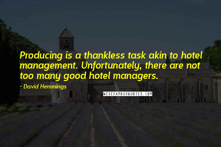 David Hemmings Quotes: Producing is a thankless task akin to hotel management. Unfortunately, there are not too many good hotel managers.