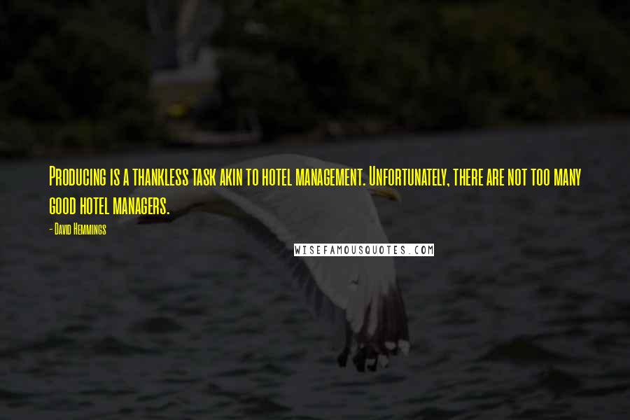 David Hemmings Quotes: Producing is a thankless task akin to hotel management. Unfortunately, there are not too many good hotel managers.