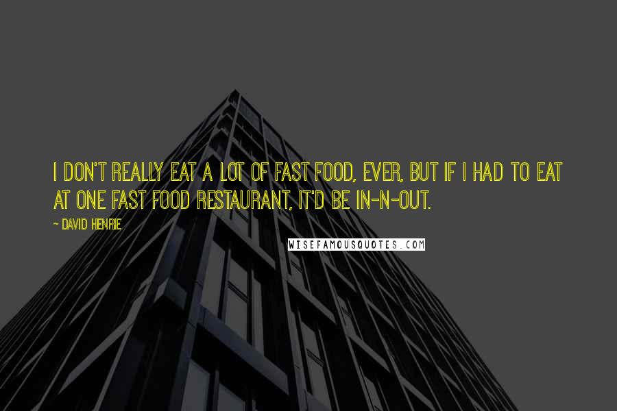 David Henrie Quotes: I don't really eat a lot of fast food, ever, but if I had to eat at one fast food restaurant, it'd be In-N-Out.