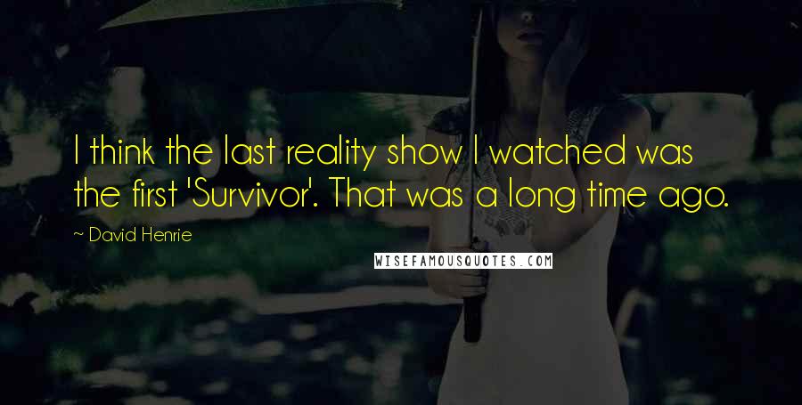 David Henrie Quotes: I think the last reality show I watched was the first 'Survivor'. That was a long time ago.