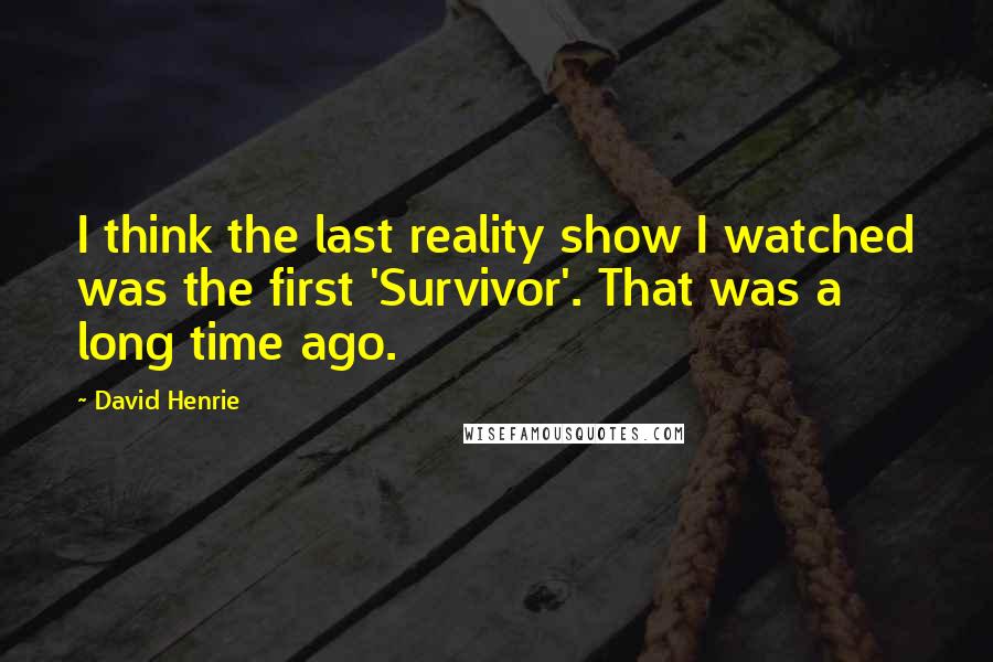 David Henrie Quotes: I think the last reality show I watched was the first 'Survivor'. That was a long time ago.