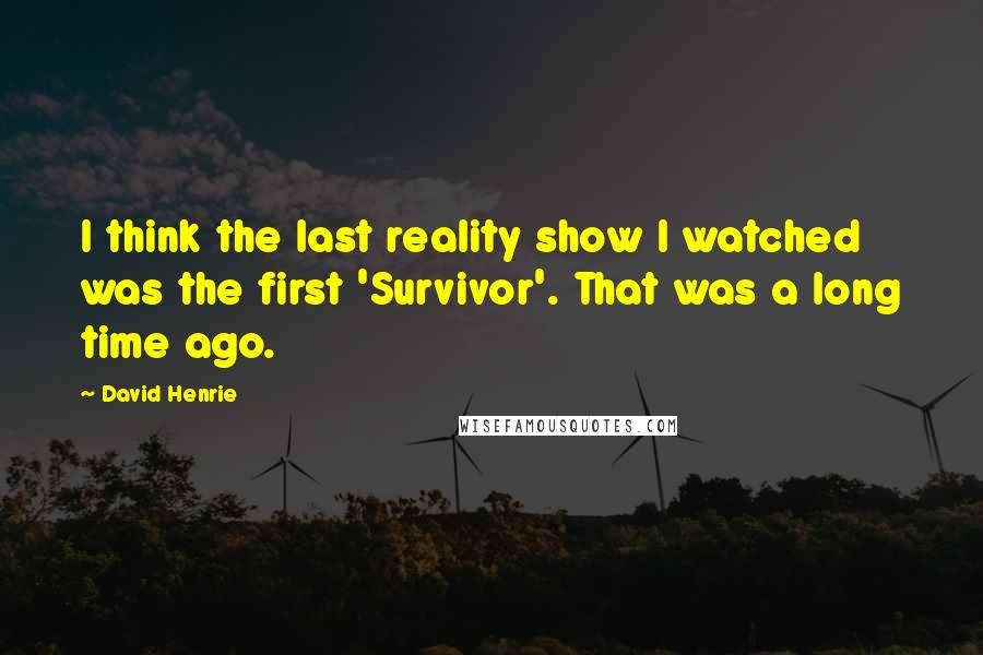 David Henrie Quotes: I think the last reality show I watched was the first 'Survivor'. That was a long time ago.