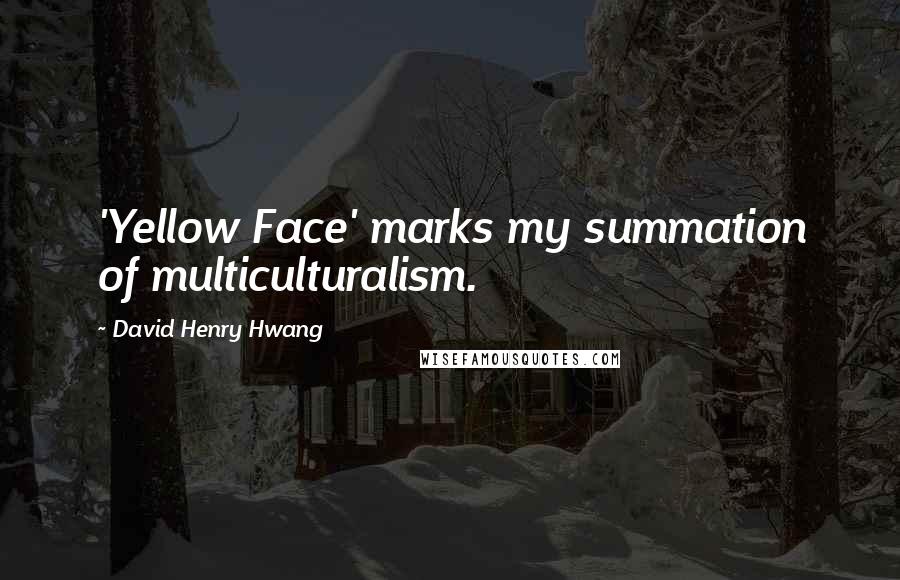 David Henry Hwang Quotes: 'Yellow Face' marks my summation of multiculturalism.
