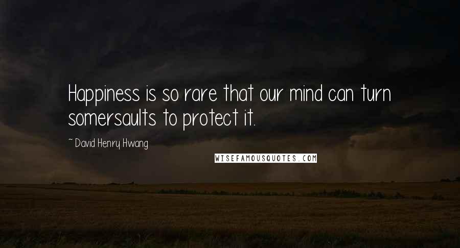 David Henry Hwang Quotes: Happiness is so rare that our mind can turn somersaults to protect it.