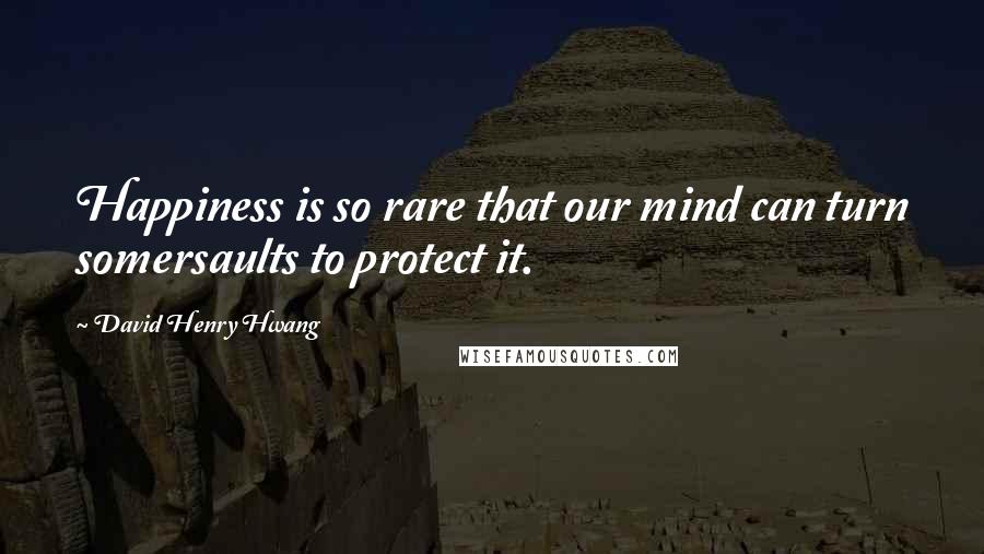 David Henry Hwang Quotes: Happiness is so rare that our mind can turn somersaults to protect it.