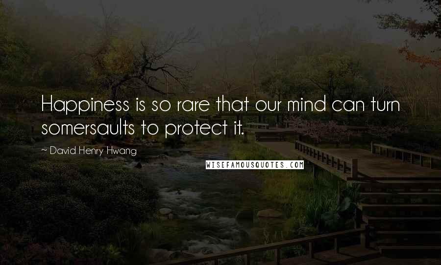 David Henry Hwang Quotes: Happiness is so rare that our mind can turn somersaults to protect it.