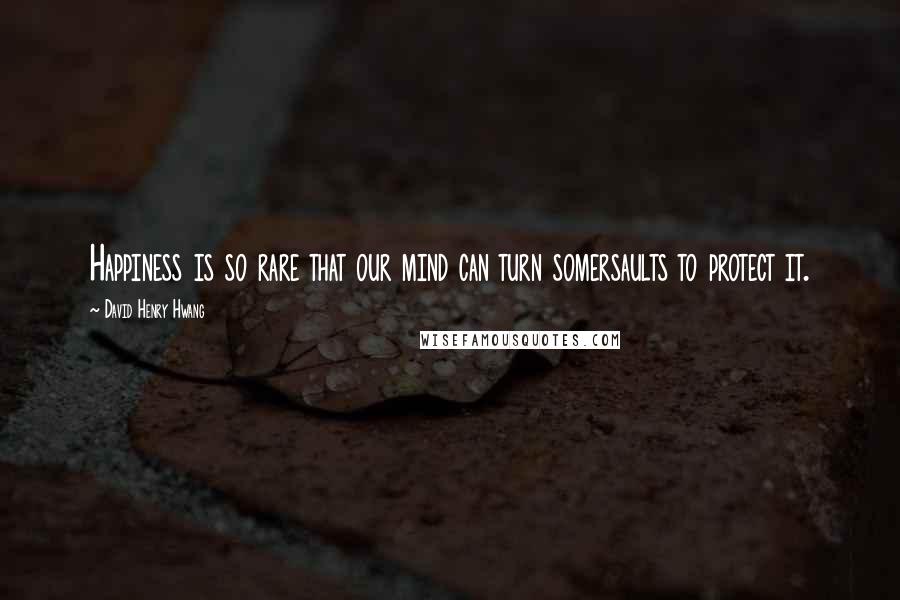 David Henry Hwang Quotes: Happiness is so rare that our mind can turn somersaults to protect it.