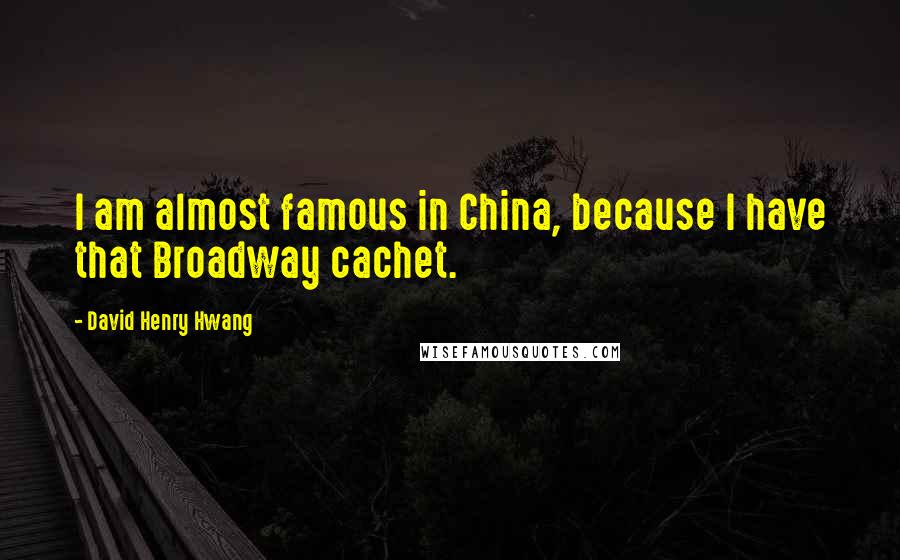 David Henry Hwang Quotes: I am almost famous in China, because I have that Broadway cachet.