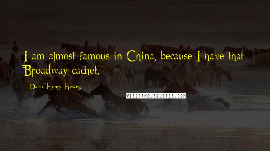 David Henry Hwang Quotes: I am almost famous in China, because I have that Broadway cachet.