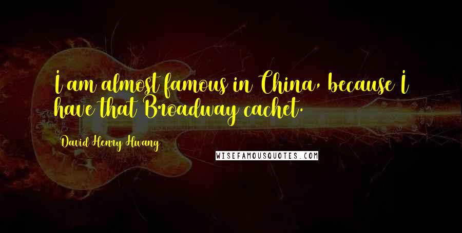 David Henry Hwang Quotes: I am almost famous in China, because I have that Broadway cachet.