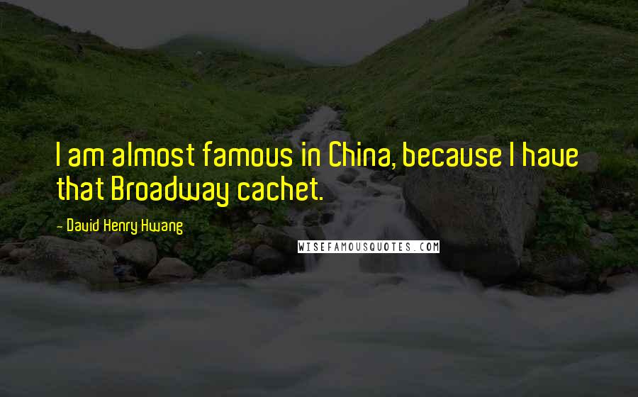 David Henry Hwang Quotes: I am almost famous in China, because I have that Broadway cachet.