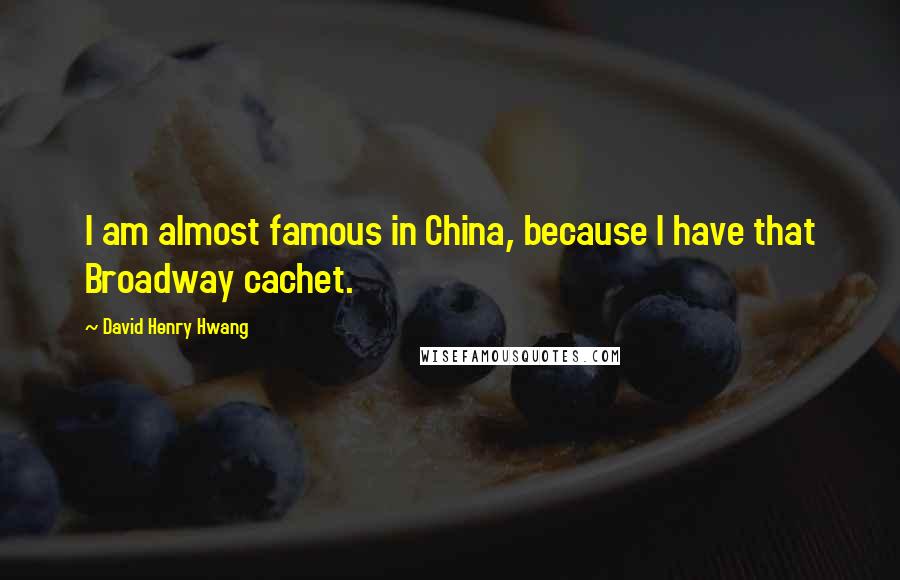 David Henry Hwang Quotes: I am almost famous in China, because I have that Broadway cachet.