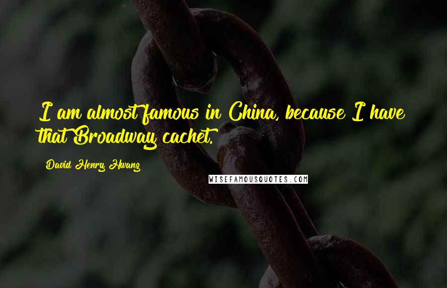 David Henry Hwang Quotes: I am almost famous in China, because I have that Broadway cachet.