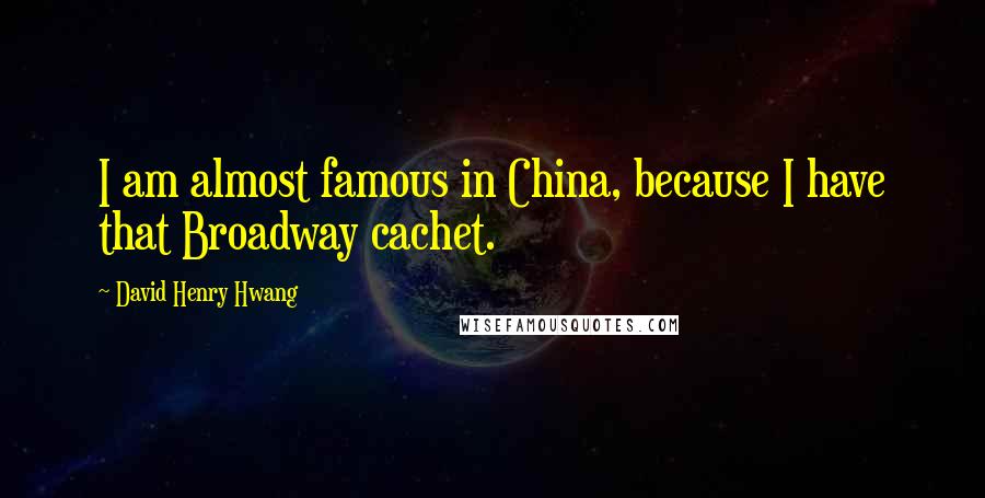 David Henry Hwang Quotes: I am almost famous in China, because I have that Broadway cachet.