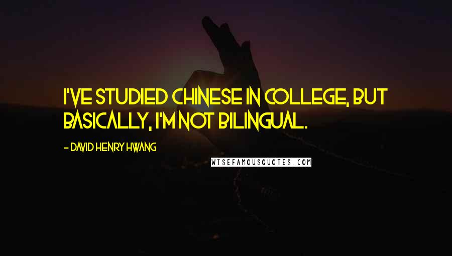 David Henry Hwang Quotes: I've studied Chinese in college, but basically, I'm not bilingual.