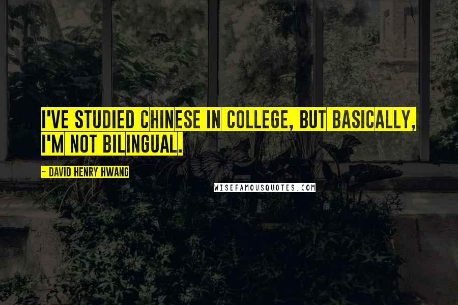 David Henry Hwang Quotes: I've studied Chinese in college, but basically, I'm not bilingual.