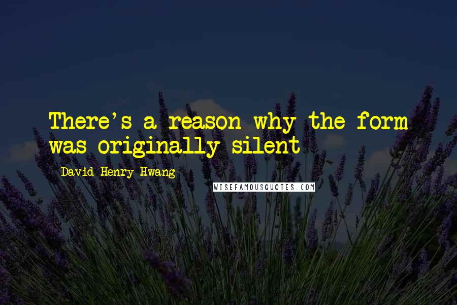 David Henry Hwang Quotes: There's a reason why the form was originally silent