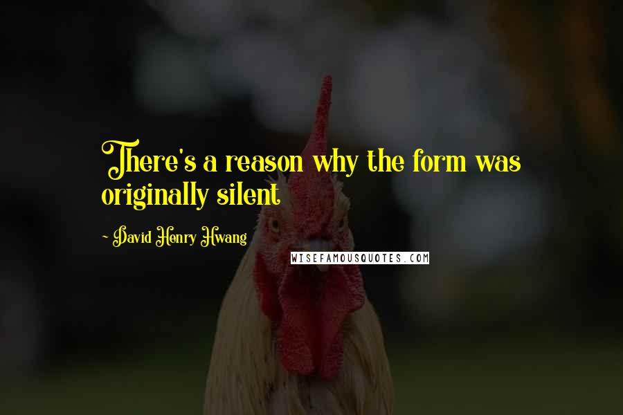 David Henry Hwang Quotes: There's a reason why the form was originally silent