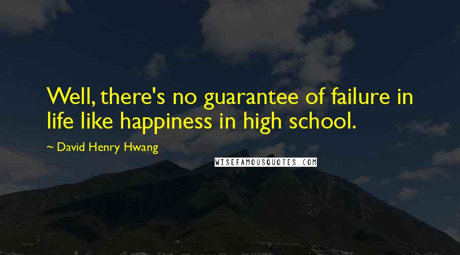 David Henry Hwang Quotes: Well, there's no guarantee of failure in life like happiness in high school.