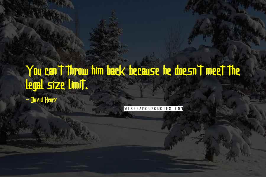 David Henry Quotes: You can't throw him back because he doesn't meet the legal size limit.