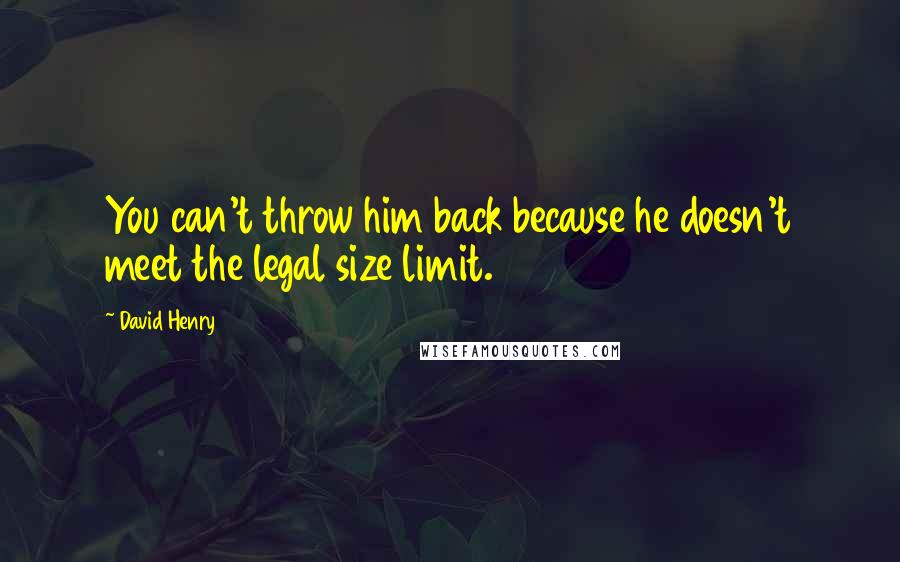 David Henry Quotes: You can't throw him back because he doesn't meet the legal size limit.