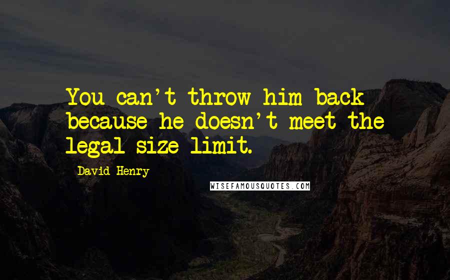 David Henry Quotes: You can't throw him back because he doesn't meet the legal size limit.
