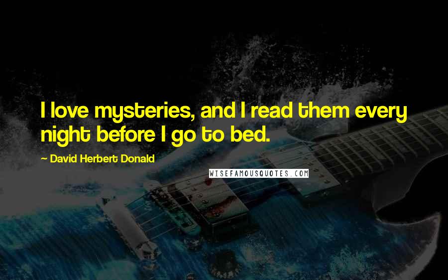 David Herbert Donald Quotes: I love mysteries, and I read them every night before I go to bed.