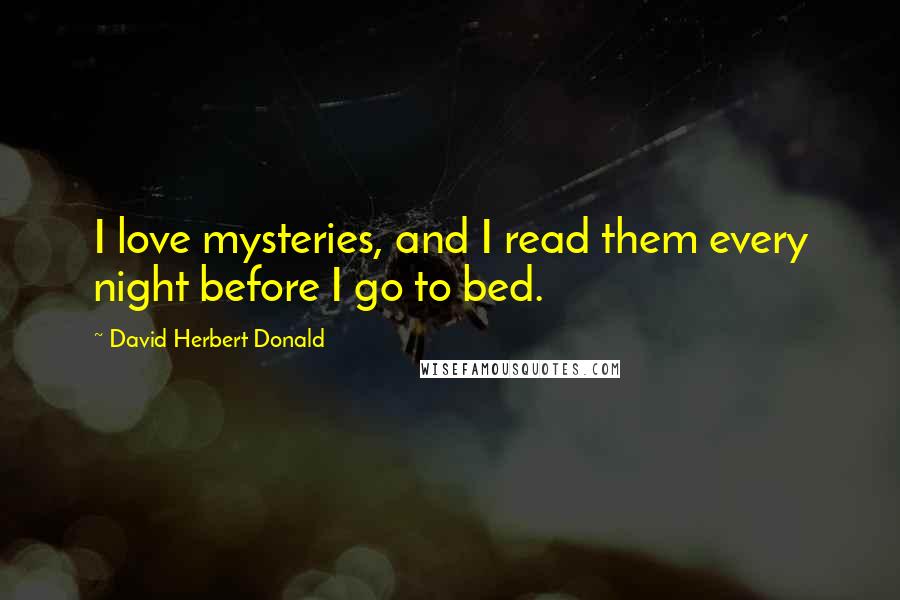 David Herbert Donald Quotes: I love mysteries, and I read them every night before I go to bed.