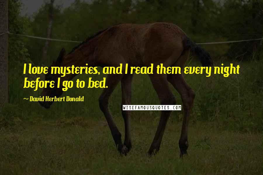 David Herbert Donald Quotes: I love mysteries, and I read them every night before I go to bed.