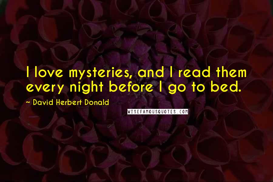 David Herbert Donald Quotes: I love mysteries, and I read them every night before I go to bed.