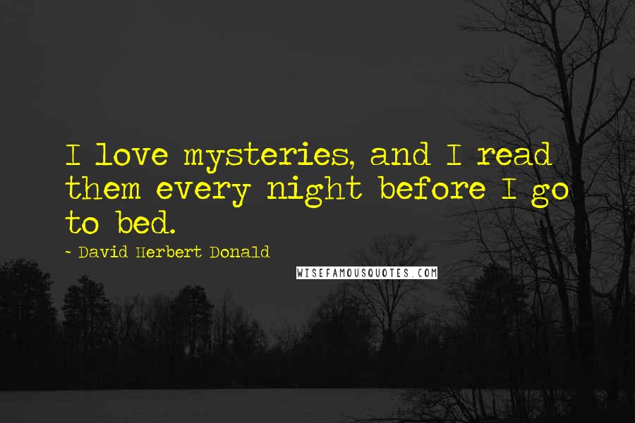 David Herbert Donald Quotes: I love mysteries, and I read them every night before I go to bed.