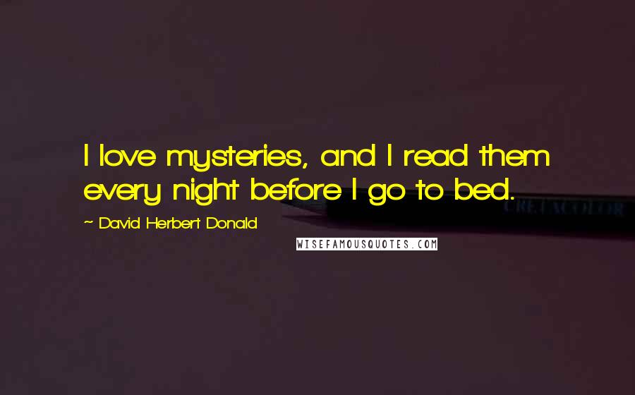 David Herbert Donald Quotes: I love mysteries, and I read them every night before I go to bed.