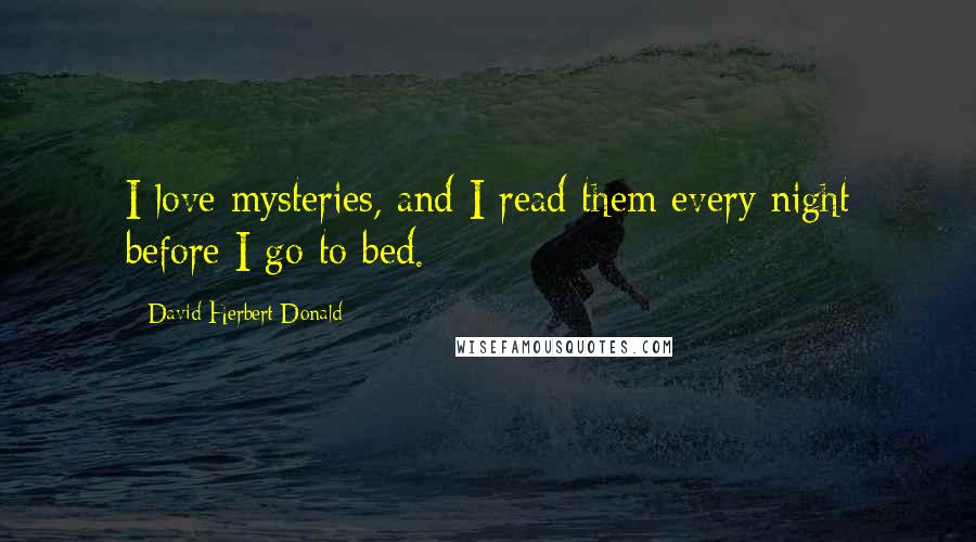 David Herbert Donald Quotes: I love mysteries, and I read them every night before I go to bed.