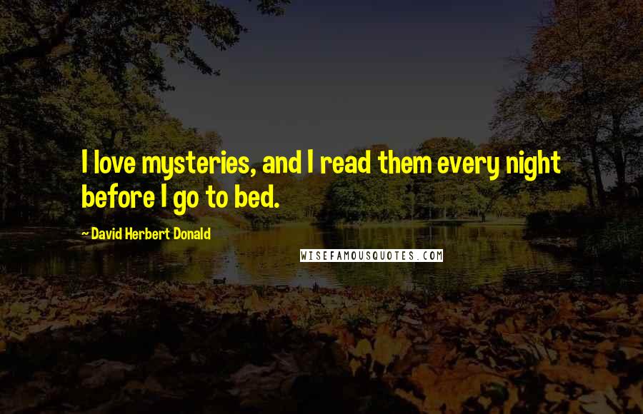 David Herbert Donald Quotes: I love mysteries, and I read them every night before I go to bed.