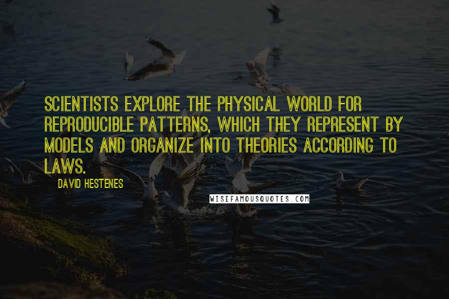 David Hestenes Quotes: Scientists explore the physical world for REPRODUCIBLE PATTERNS, which they represent by MODELS and organize into THEORIES according to LAWS.