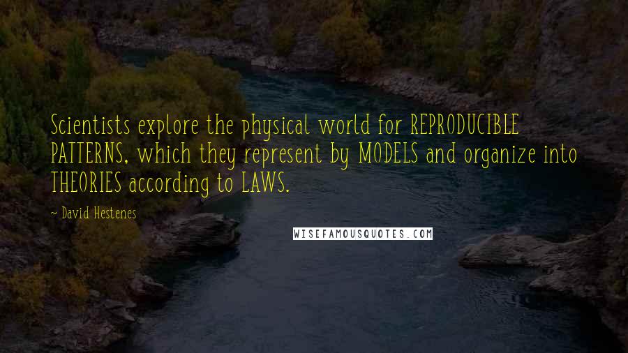 David Hestenes Quotes: Scientists explore the physical world for REPRODUCIBLE PATTERNS, which they represent by MODELS and organize into THEORIES according to LAWS.