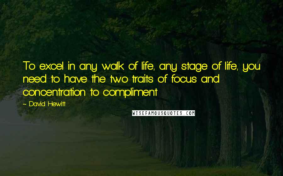 David Hewitt Quotes: To excel in any walk of life, any stage of life, you need to have the two traits of focus and concentration to compliment