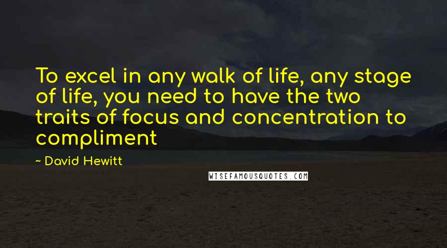 David Hewitt Quotes: To excel in any walk of life, any stage of life, you need to have the two traits of focus and concentration to compliment