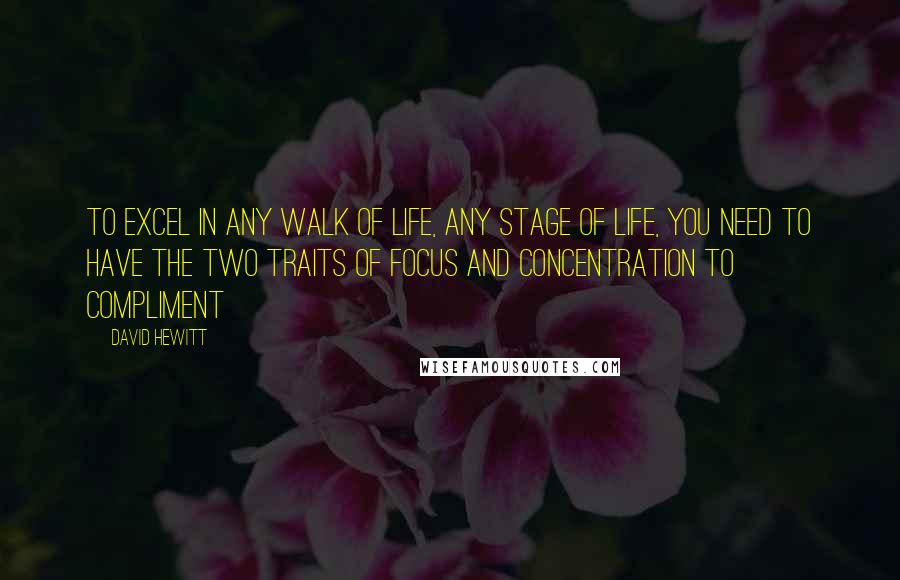 David Hewitt Quotes: To excel in any walk of life, any stage of life, you need to have the two traits of focus and concentration to compliment