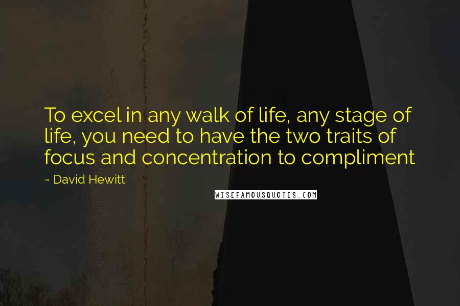 David Hewitt Quotes: To excel in any walk of life, any stage of life, you need to have the two traits of focus and concentration to compliment