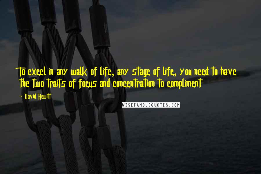 David Hewitt Quotes: To excel in any walk of life, any stage of life, you need to have the two traits of focus and concentration to compliment