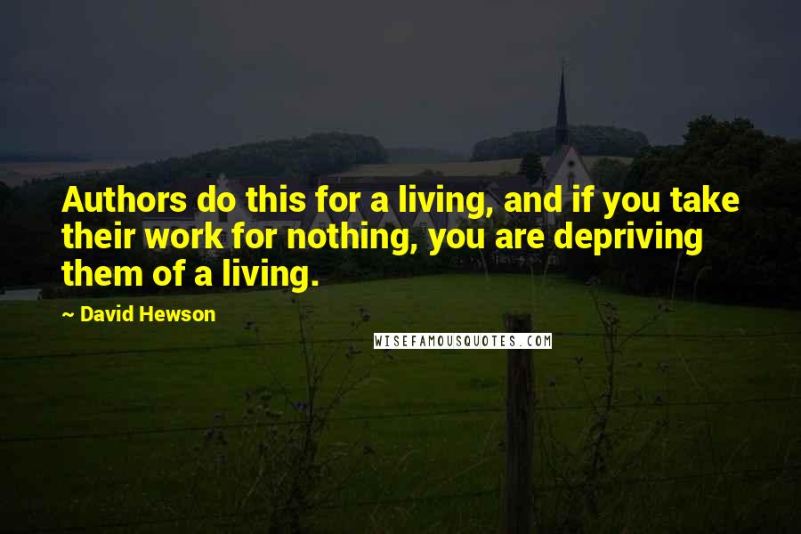 David Hewson Quotes: Authors do this for a living, and if you take their work for nothing, you are depriving them of a living.