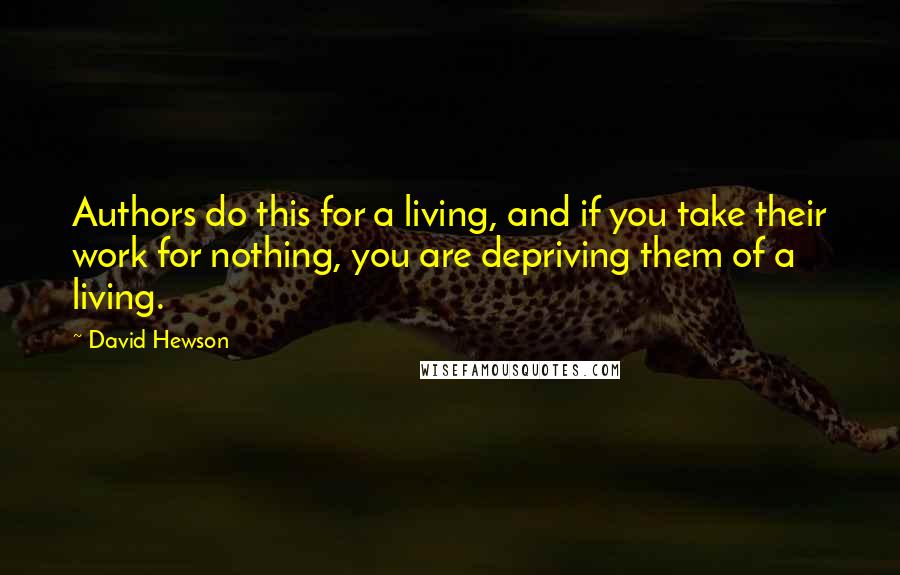 David Hewson Quotes: Authors do this for a living, and if you take their work for nothing, you are depriving them of a living.