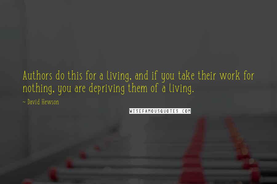 David Hewson Quotes: Authors do this for a living, and if you take their work for nothing, you are depriving them of a living.