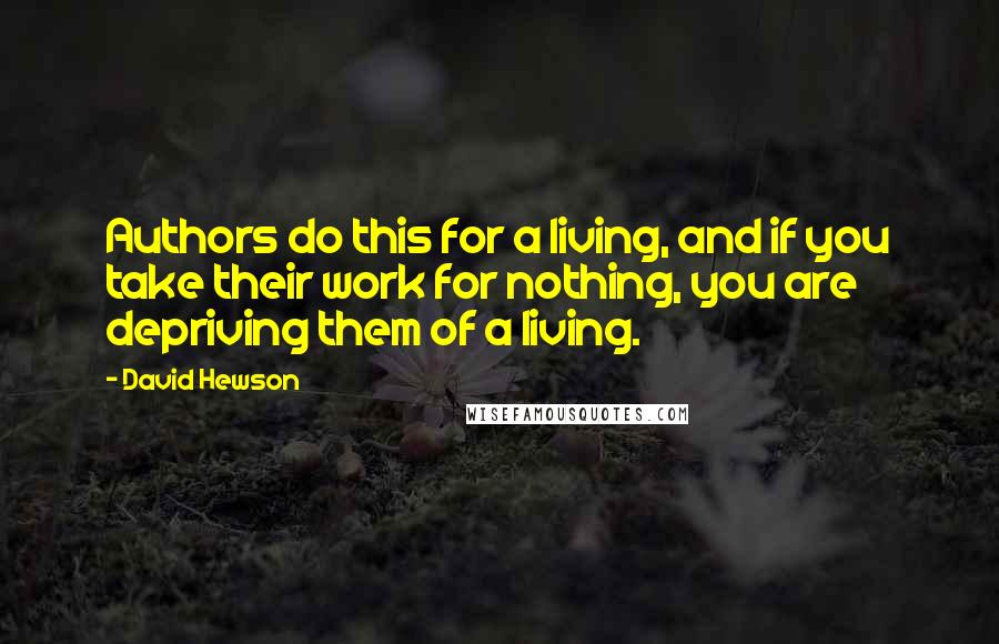 David Hewson Quotes: Authors do this for a living, and if you take their work for nothing, you are depriving them of a living.