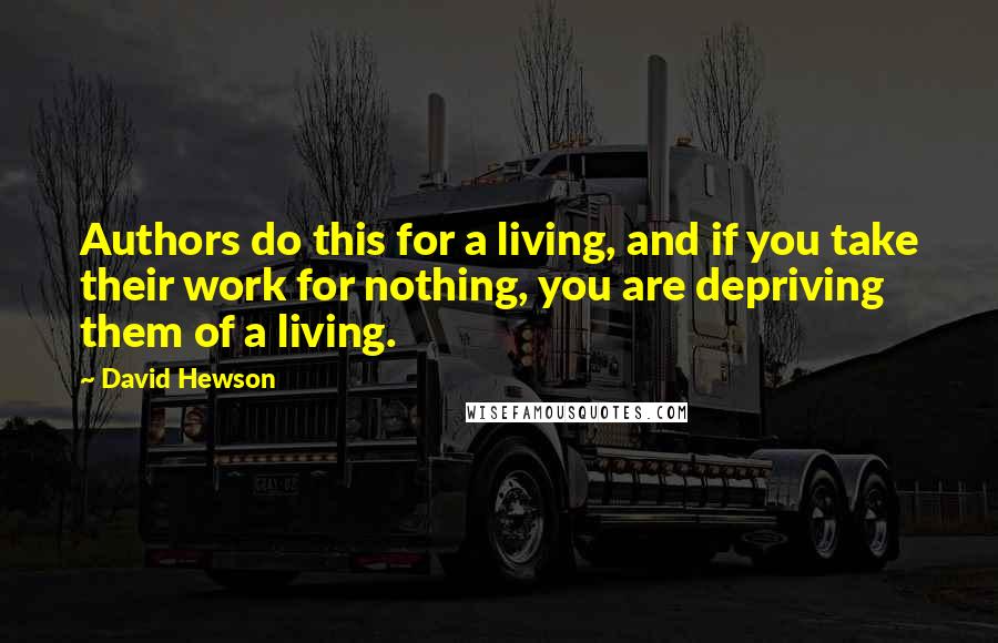 David Hewson Quotes: Authors do this for a living, and if you take their work for nothing, you are depriving them of a living.