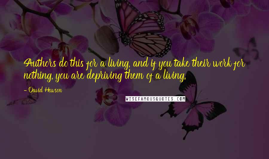 David Hewson Quotes: Authors do this for a living, and if you take their work for nothing, you are depriving them of a living.