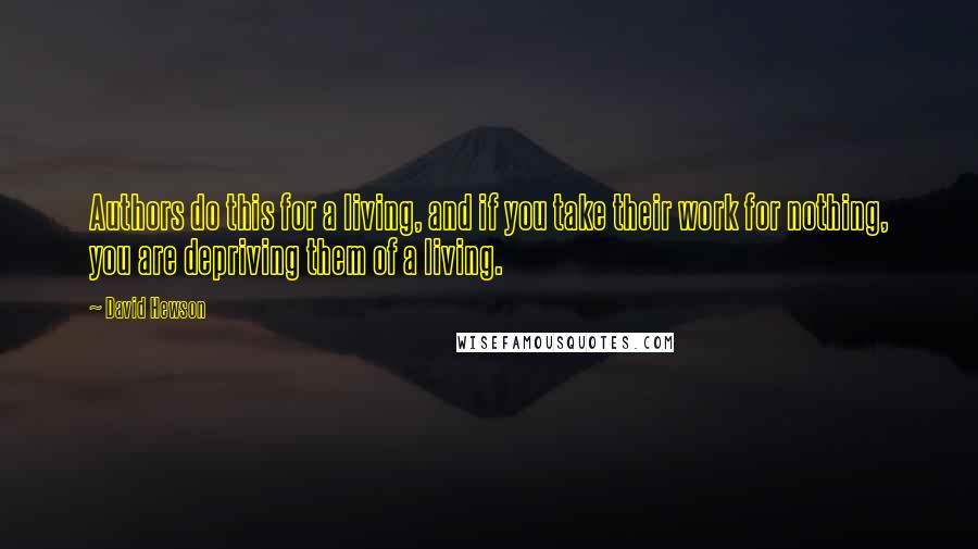 David Hewson Quotes: Authors do this for a living, and if you take their work for nothing, you are depriving them of a living.