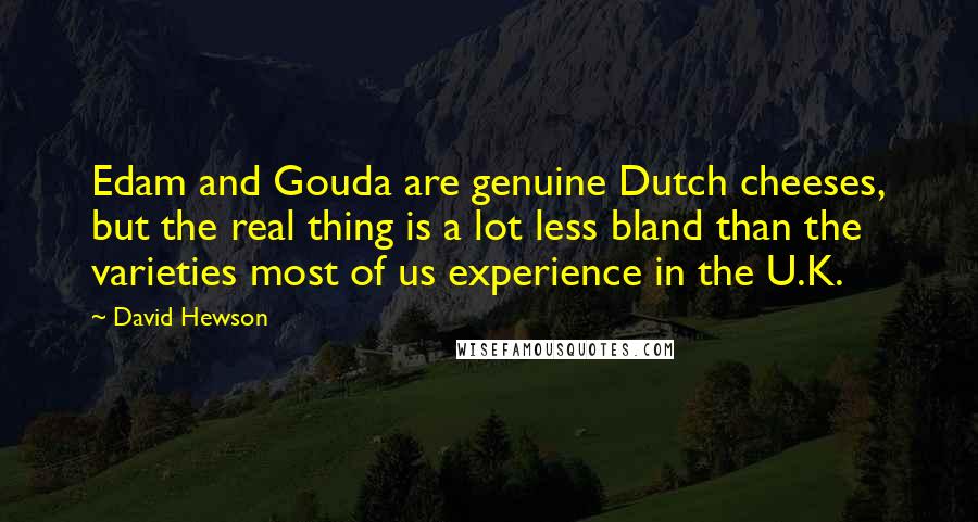 David Hewson Quotes: Edam and Gouda are genuine Dutch cheeses, but the real thing is a lot less bland than the varieties most of us experience in the U.K.