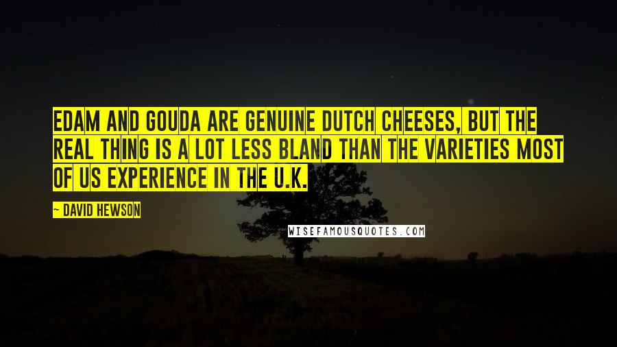 David Hewson Quotes: Edam and Gouda are genuine Dutch cheeses, but the real thing is a lot less bland than the varieties most of us experience in the U.K.